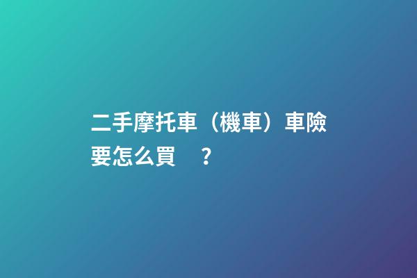 二手摩托車（機車）車險要怎么買？